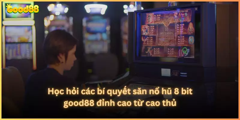 Học hỏi các bí quyết săn nổ hũ 8 bit good88 đỉnh cao từ cao thủ