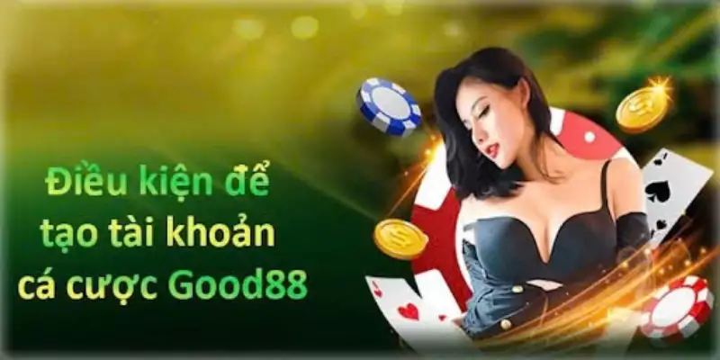 Điều kiện điều khoản để đăng ký tài khoản Good88